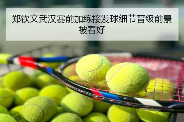郑钦文武汉赛前加练接发球细节晋级前景被看好